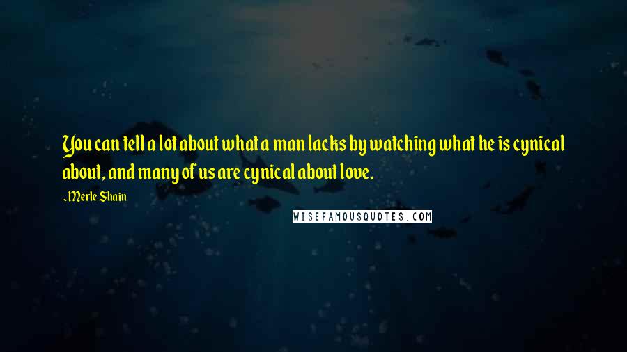Merle Shain Quotes: You can tell a lot about what a man lacks by watching what he is cynical about, and many of us are cynical about love.