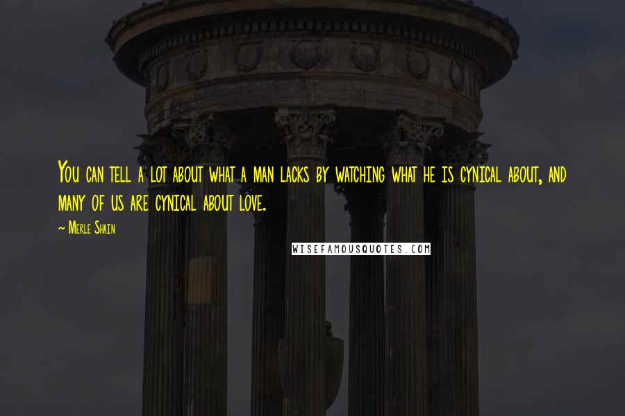 Merle Shain Quotes: You can tell a lot about what a man lacks by watching what he is cynical about, and many of us are cynical about love.
