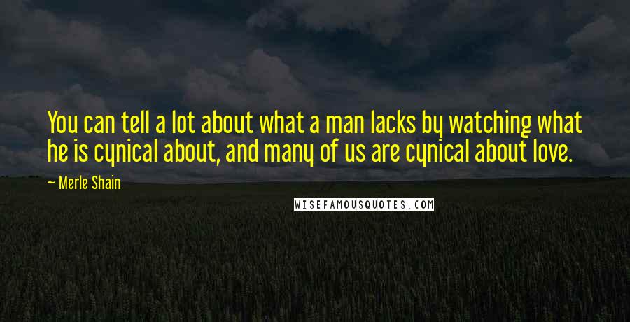 Merle Shain Quotes: You can tell a lot about what a man lacks by watching what he is cynical about, and many of us are cynical about love.