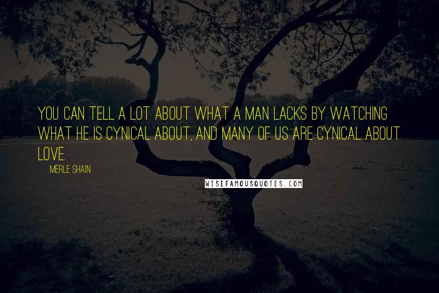 Merle Shain Quotes: You can tell a lot about what a man lacks by watching what he is cynical about, and many of us are cynical about love.