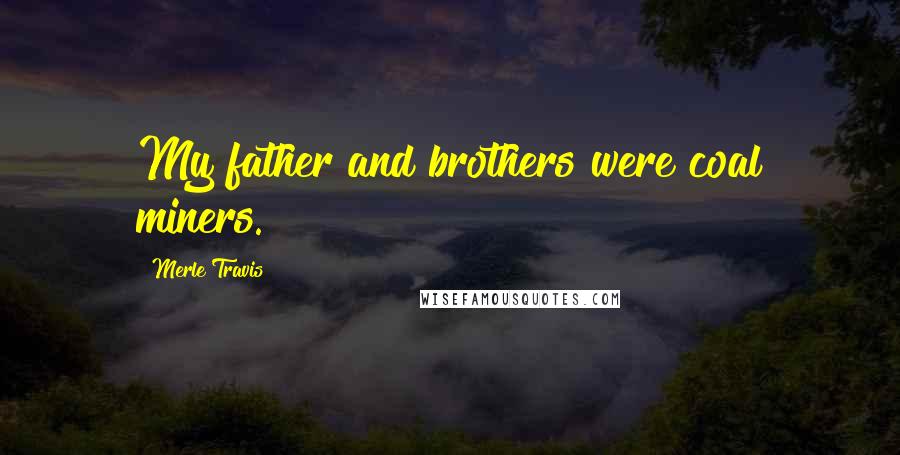Merle Travis Quotes: My father and brothers were coal miners.