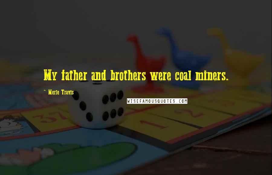 Merle Travis Quotes: My father and brothers were coal miners.