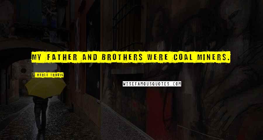 Merle Travis Quotes: My father and brothers were coal miners.