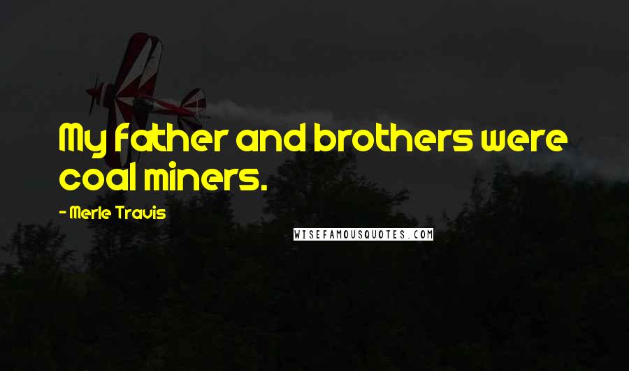 Merle Travis Quotes: My father and brothers were coal miners.