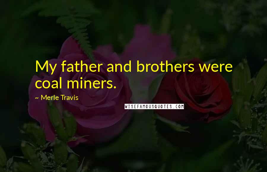 Merle Travis Quotes: My father and brothers were coal miners.
