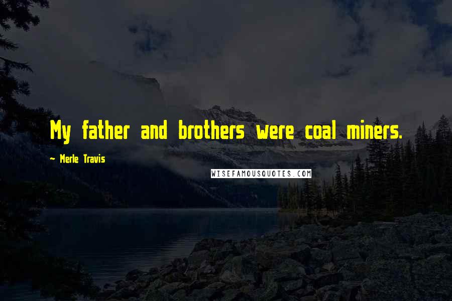 Merle Travis Quotes: My father and brothers were coal miners.