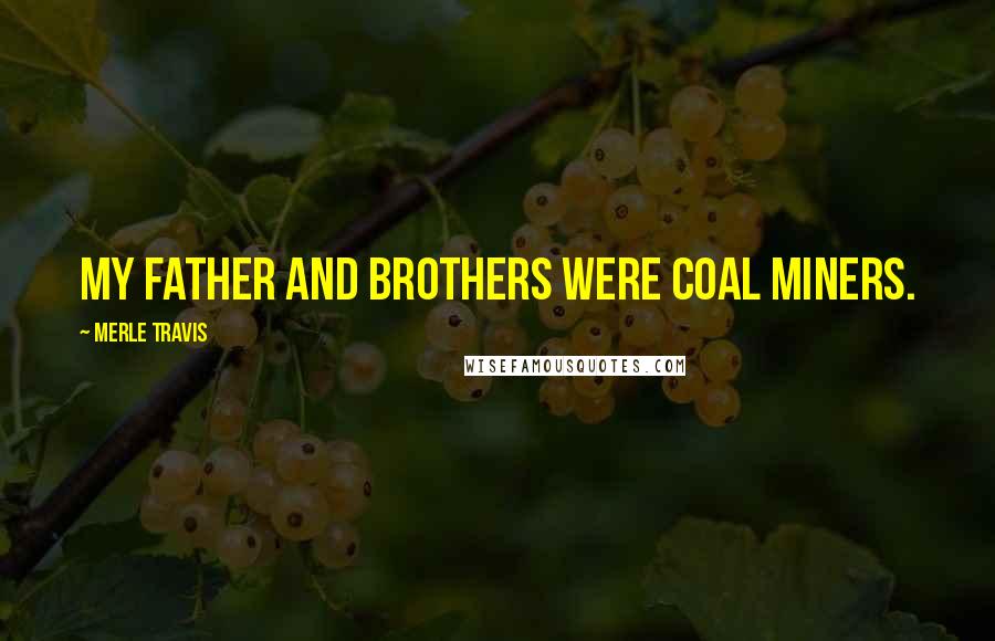 Merle Travis Quotes: My father and brothers were coal miners.