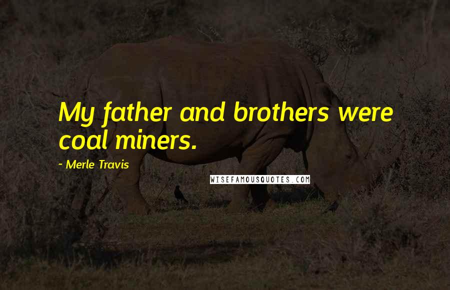 Merle Travis Quotes: My father and brothers were coal miners.