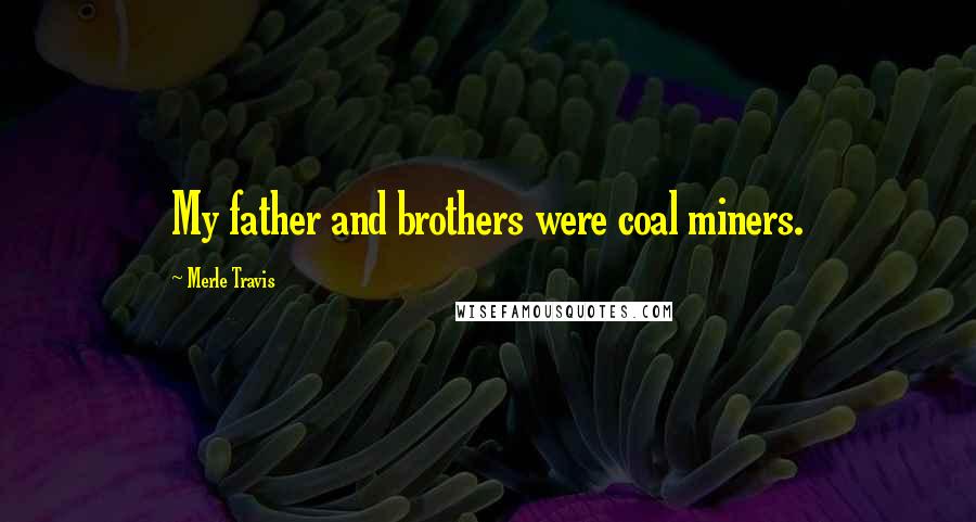 Merle Travis Quotes: My father and brothers were coal miners.
