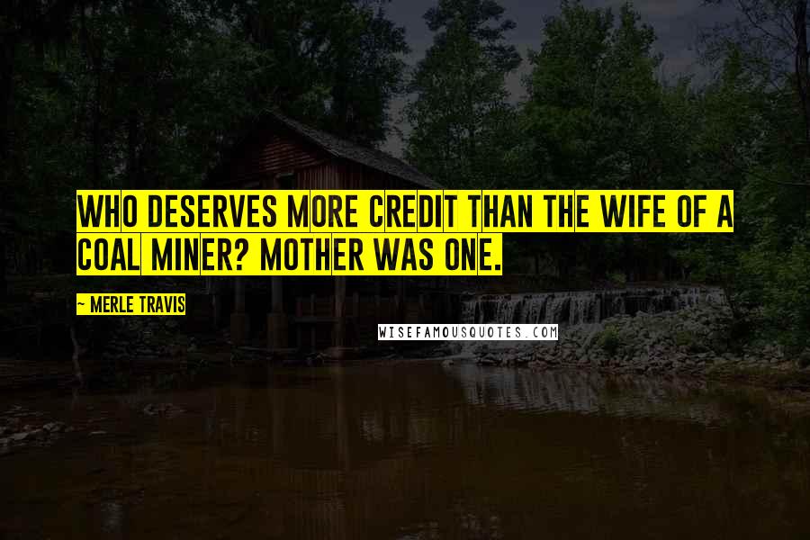 Merle Travis Quotes: Who deserves more credit than the wife of a coal miner? Mother was one.