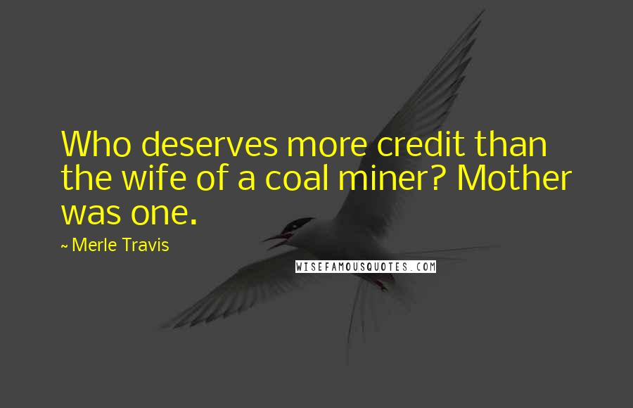 Merle Travis Quotes: Who deserves more credit than the wife of a coal miner? Mother was one.