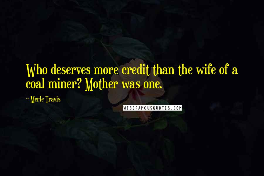 Merle Travis Quotes: Who deserves more credit than the wife of a coal miner? Mother was one.