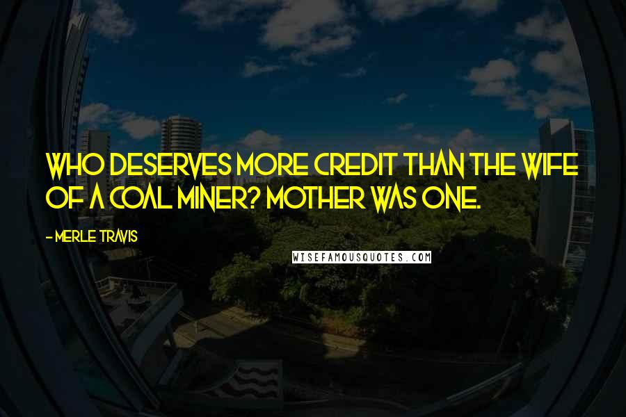Merle Travis Quotes: Who deserves more credit than the wife of a coal miner? Mother was one.