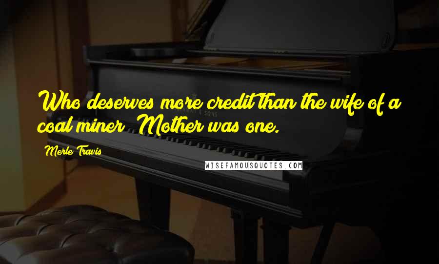 Merle Travis Quotes: Who deserves more credit than the wife of a coal miner? Mother was one.