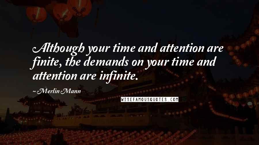 Merlin Mann Quotes: Although your time and attention are finite, the demands on your time and attention are infinite.