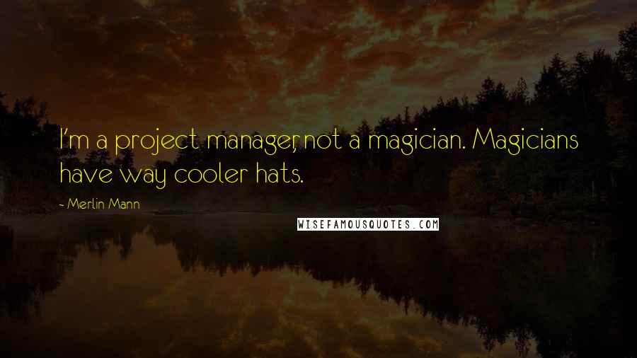 Merlin Mann Quotes: I'm a project manager, not a magician. Magicians have way cooler hats.