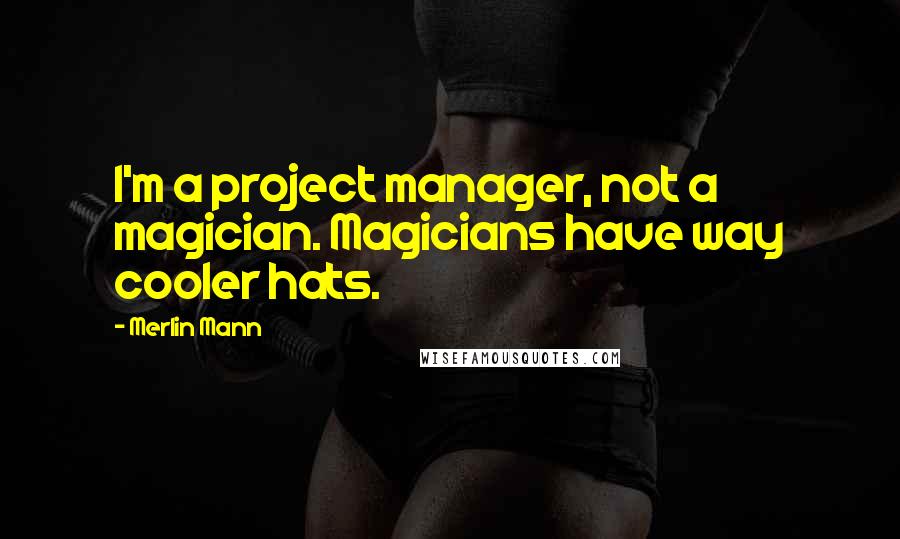 Merlin Mann Quotes: I'm a project manager, not a magician. Magicians have way cooler hats.