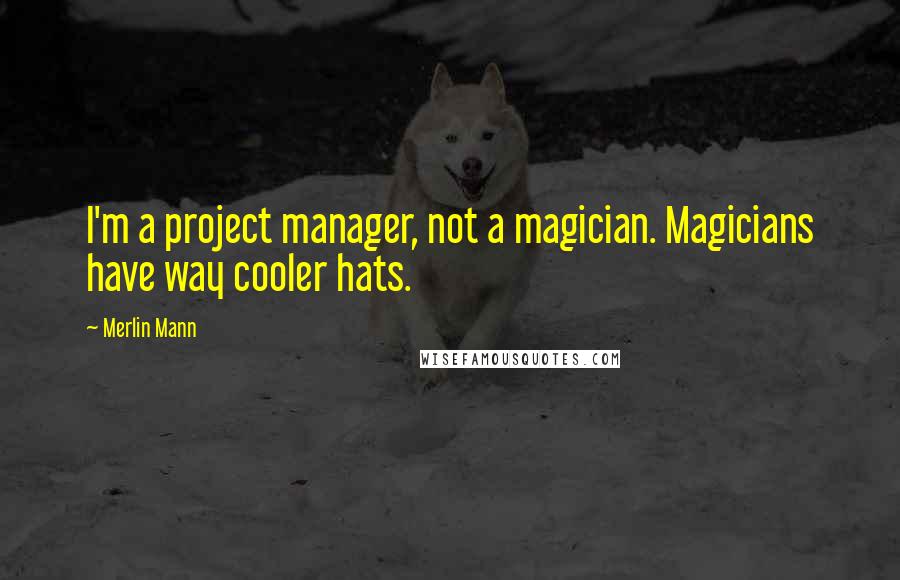 Merlin Mann Quotes: I'm a project manager, not a magician. Magicians have way cooler hats.