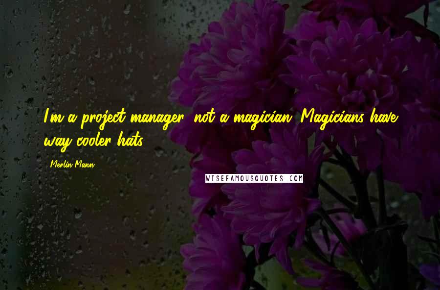 Merlin Mann Quotes: I'm a project manager, not a magician. Magicians have way cooler hats.