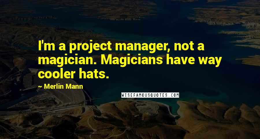 Merlin Mann Quotes: I'm a project manager, not a magician. Magicians have way cooler hats.