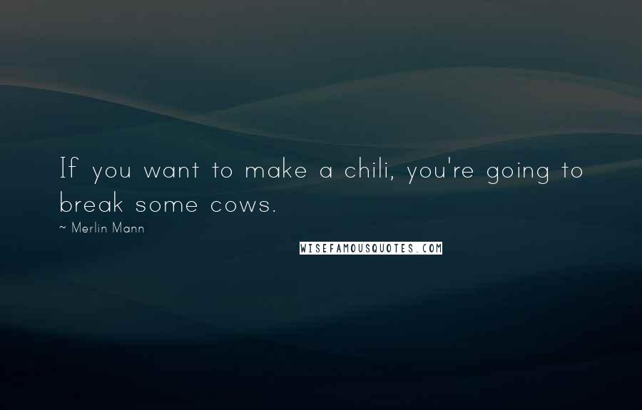 Merlin Mann Quotes: If you want to make a chili, you're going to break some cows.