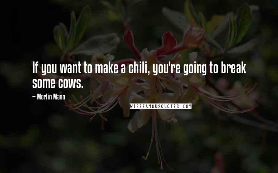Merlin Mann Quotes: If you want to make a chili, you're going to break some cows.