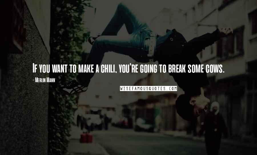 Merlin Mann Quotes: If you want to make a chili, you're going to break some cows.