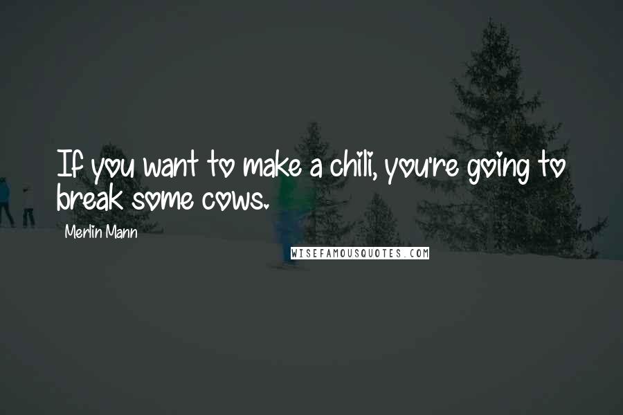 Merlin Mann Quotes: If you want to make a chili, you're going to break some cows.