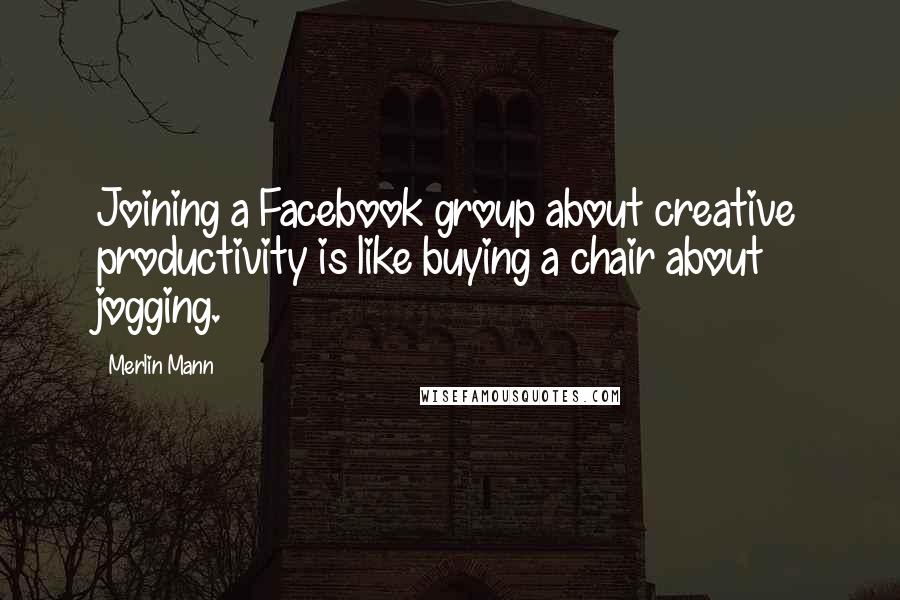 Merlin Mann Quotes: Joining a Facebook group about creative productivity is like buying a chair about jogging.