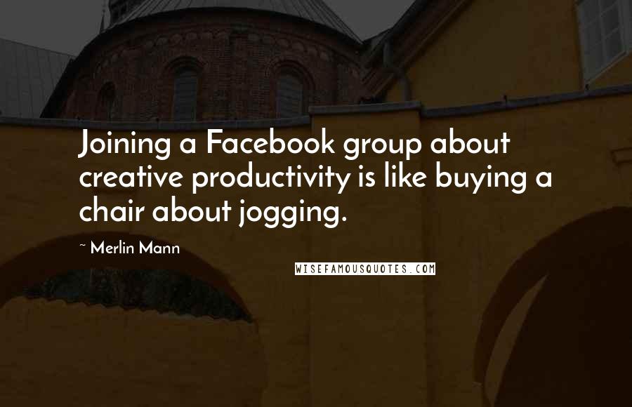 Merlin Mann Quotes: Joining a Facebook group about creative productivity is like buying a chair about jogging.