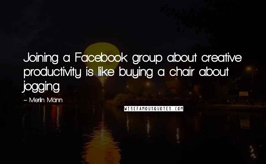 Merlin Mann Quotes: Joining a Facebook group about creative productivity is like buying a chair about jogging.