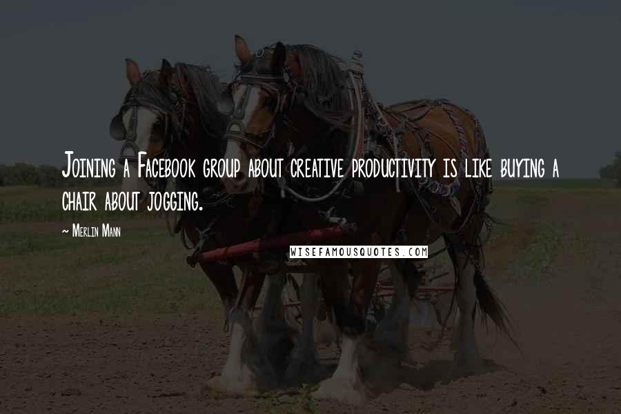 Merlin Mann Quotes: Joining a Facebook group about creative productivity is like buying a chair about jogging.