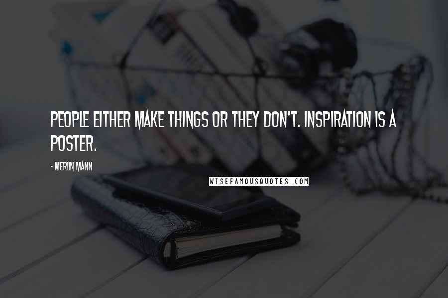 Merlin Mann Quotes: People either make things or they don't. Inspiration is a poster.