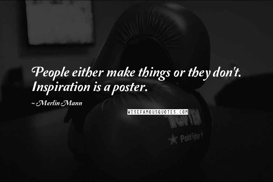 Merlin Mann Quotes: People either make things or they don't. Inspiration is a poster.