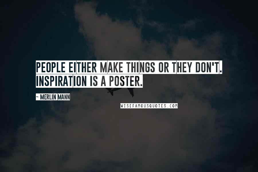 Merlin Mann Quotes: People either make things or they don't. Inspiration is a poster.