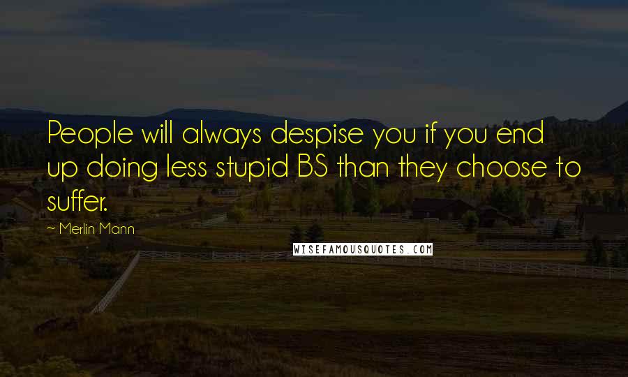 Merlin Mann Quotes: People will always despise you if you end up doing less stupid BS than they choose to suffer.