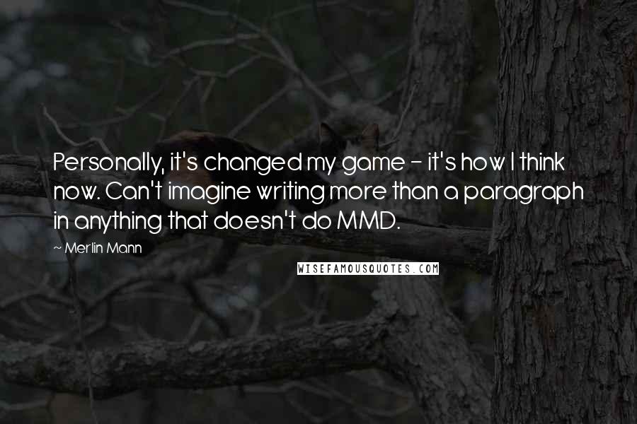 Merlin Mann Quotes: Personally, it's changed my game - it's how I think now. Can't imagine writing more than a paragraph in anything that doesn't do MMD.