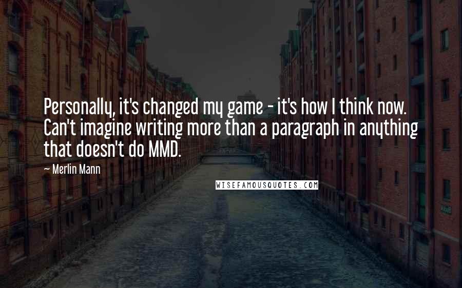 Merlin Mann Quotes: Personally, it's changed my game - it's how I think now. Can't imagine writing more than a paragraph in anything that doesn't do MMD.