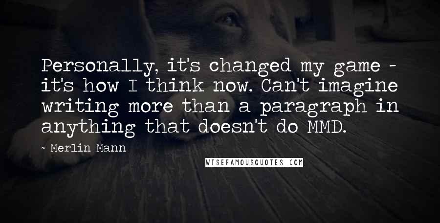 Merlin Mann Quotes: Personally, it's changed my game - it's how I think now. Can't imagine writing more than a paragraph in anything that doesn't do MMD.