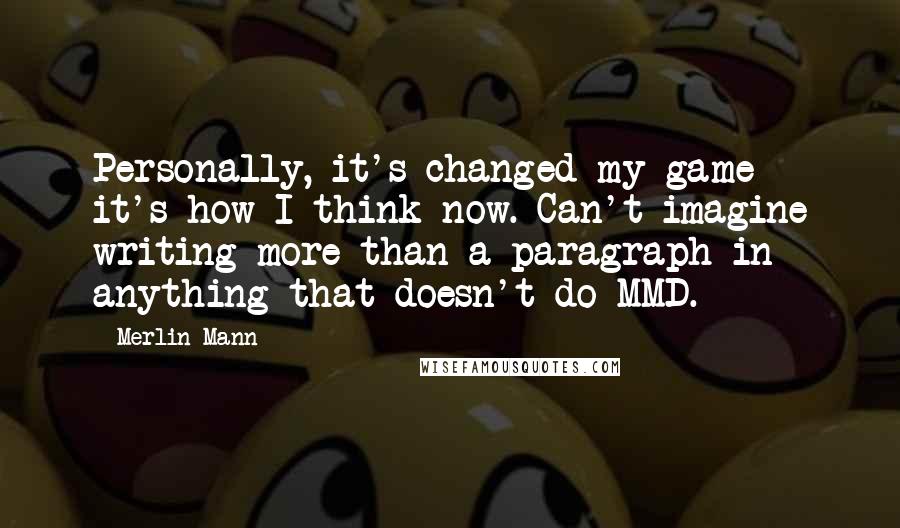 Merlin Mann Quotes: Personally, it's changed my game - it's how I think now. Can't imagine writing more than a paragraph in anything that doesn't do MMD.