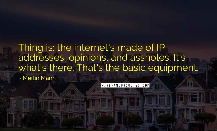 Merlin Mann Quotes: Thing is: the internet's made of IP addresses, opinions, and assholes. It's what's there. That's the basic equipment.