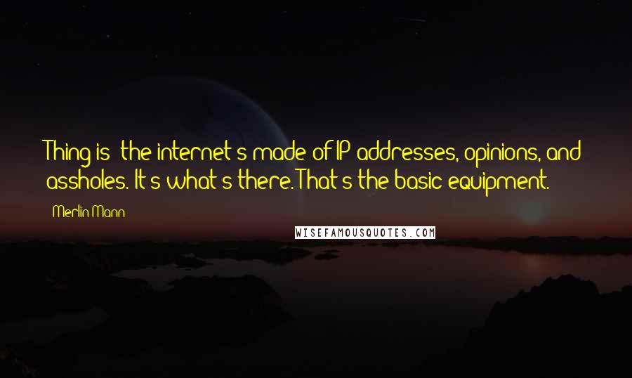 Merlin Mann Quotes: Thing is: the internet's made of IP addresses, opinions, and assholes. It's what's there. That's the basic equipment.