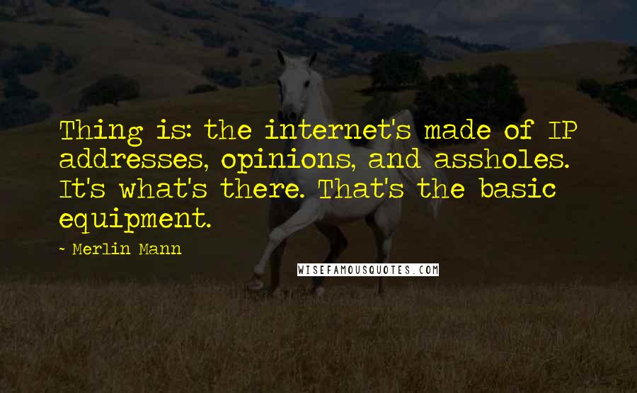 Merlin Mann Quotes: Thing is: the internet's made of IP addresses, opinions, and assholes. It's what's there. That's the basic equipment.