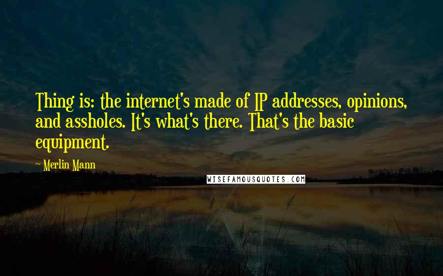 Merlin Mann Quotes: Thing is: the internet's made of IP addresses, opinions, and assholes. It's what's there. That's the basic equipment.