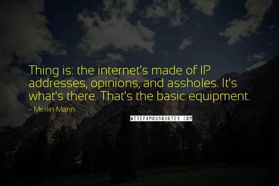 Merlin Mann Quotes: Thing is: the internet's made of IP addresses, opinions, and assholes. It's what's there. That's the basic equipment.