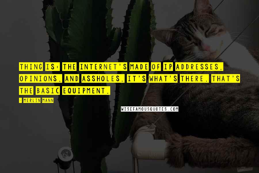 Merlin Mann Quotes: Thing is: the internet's made of IP addresses, opinions, and assholes. It's what's there. That's the basic equipment.