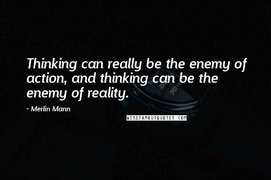 Merlin Mann Quotes: Thinking can really be the enemy of action, and thinking can be the enemy of reality.