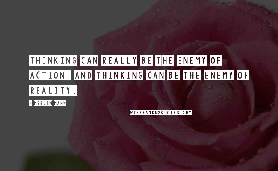 Merlin Mann Quotes: Thinking can really be the enemy of action, and thinking can be the enemy of reality.