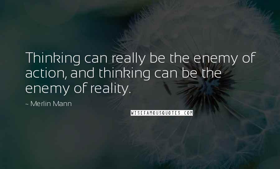 Merlin Mann Quotes: Thinking can really be the enemy of action, and thinking can be the enemy of reality.