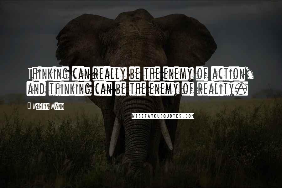 Merlin Mann Quotes: Thinking can really be the enemy of action, and thinking can be the enemy of reality.